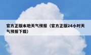 官方正版本地天气预报（官方正版24小时天气预报下载）