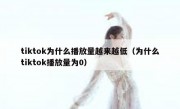 tiktok为什么播放量越来越低（为什么tiktok播放量为0）
