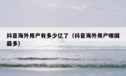 抖音海外用户有多少亿了（抖音海外用户哪国最多）