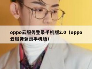 oppo云服务登录手机版2.0（oppo云服务登录手机版）