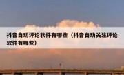 抖音自动评论软件有哪些（抖音自动关注评论软件有哪些）