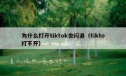 为什么打开tiktok会闪退（tikto打不开）