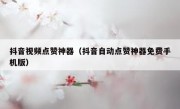 抖音视频点赞神器（抖音自动点赞神器免费手机版）