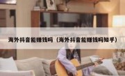海外抖音能赚钱吗（海外抖音能赚钱吗知乎）