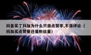 抖音买了抖加为什么只涨点赞率,不涨评论（抖加买点赞量还是粉丝量）