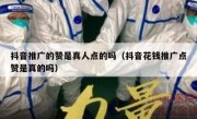 抖音推广的赞是真人点的吗（抖音花钱推广点赞是真的吗）