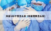抖音100个赞怎么买（抖音赞数怎么买）