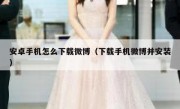安卓手机怎么下载微博（下载手机微博并安装）