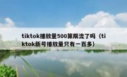 tiktok播放量500算限流了吗（tiktok新号播放量只有一百多）