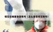 樱花在哪里登录账号（怎么登录樱花账号）
