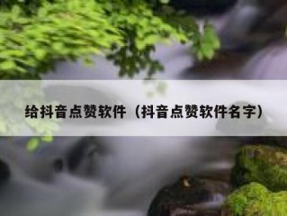 给抖音点赞软件（抖音点赞软件名字）