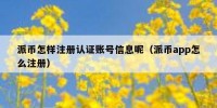 派币怎样注册认证账号信息呢（派币app怎么注册）