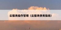 云服务操作管理（云服务使用指南）