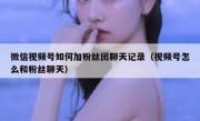 微信视频号如何加粉丝团聊天记录（视频号怎么和粉丝聊天）