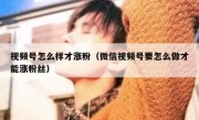 视频号怎么样才涨粉（微信视频号要怎么做才能涨粉丝）