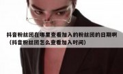 抖音粉丝团在哪里查看加入的粉丝团的日期啊（抖音粉丝团怎么查看加入时间）