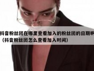 抖音粉丝团在哪里查看加入的粉丝团的日期啊（抖音粉丝团怎么查看加入时间）