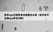 派币app注册登录流程图怎么看（派币官方正版app常见问题）