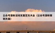 公众号涨粉活动文案范文大全（公众号涨粉策划方案）