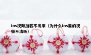 ins视频加载不出来（为什么ins里的视频不清晰）