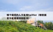 哪个国家的人不能用twitter（哪些国家不能用推特和脸书）