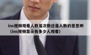 ins视频观看人数是次数还是人数的意思啊（ins视频显示有多少人观看）