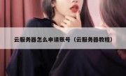 云服务器怎么申请账号（云服务器教程）