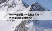 tiktok播放量200左右怎么办（tiktok播放量能赚钱吗）