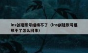 ins创建账号继续不了（ins创建账号继续不了怎么回事）