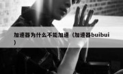 加速器为什么不能加速（加速器buibui）