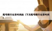 尾号限行北京时间段（下次尾号限行北京时间）