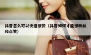 抖音怎么可以快速涨赞（抖音如何才能涨粉丝和点赞）