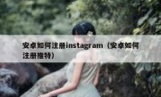 安卓如何注册instagram（安卓如何注册推特）