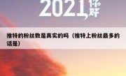 推特的粉丝数是真实的吗（推特上粉丝最多的话是）