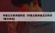 阿里云云服务器购买（阿里云服务器怎么购买?图文教程）