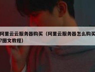 阿里云云服务器购买（阿里云服务器怎么购买?图文教程）