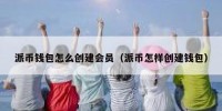 派币钱包怎么创建会员（派币怎样创建钱包）