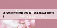 派币钱包注册教程完整版（派币最新注册教程）