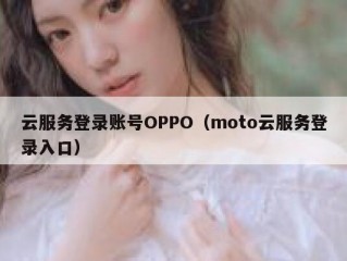 云服务登录账号OPPO（moto云服务登录入口）