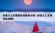 抖音人工点赞团队设备多少钱（抖音人工点赞团队招聘）