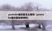youtube播放量怎么赚钱（youtube播放量能赚钱吗）
