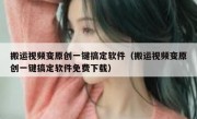 搬运视频变原创一键搞定软件（搬运视频变原创一键搞定软件免费下载）