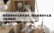 樱花动漫为什么登不进去（樱花动漫为什么显示登录错误）