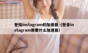 登陆instagram的加速器（登录instagram需要什么加速器）