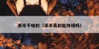 派币干啥的（派币真的能挣钱吗）
