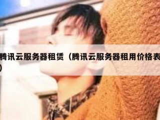 腾讯云服务器租赁（腾讯云服务器租用价格表）