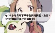 qq24小时自助下单平台网站便宜（业务24小时自助下单平台最便宜）
