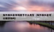 海外版抖音挣钱属于什么类型（海外版抖音可以赚到钱吗）