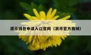 派币钱包申请入口官网（派币官方商城）