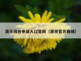 派币钱包申请入口官网（派币官方商城）